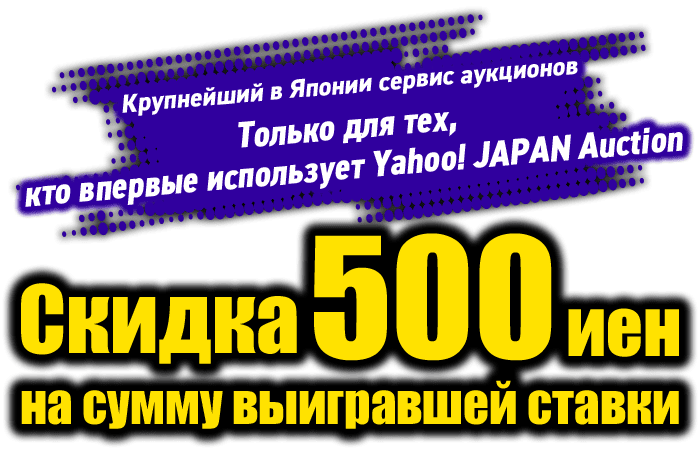 Крупнейший в Японии сервис аукционов Только для тех, кто впервые использует Yahoo! JAPAN Auction Скидка 500 иен на сумму выигравшей ставки