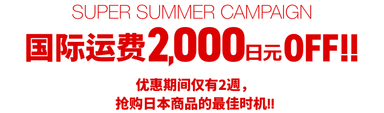 SUPER SUMMER CAMPAIGN 国际运费2,000日元OFF！！