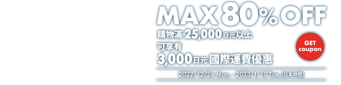MEGA SALE MAX 80% OFF 購物滿25,000日元以上 可享有3,000日元OFF國際運費優惠