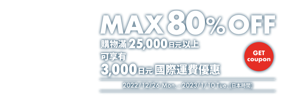 MEGA SALE MAX 80% OFF 購物滿25,000日元以上 可享有3,000日元OFF國際運費優惠