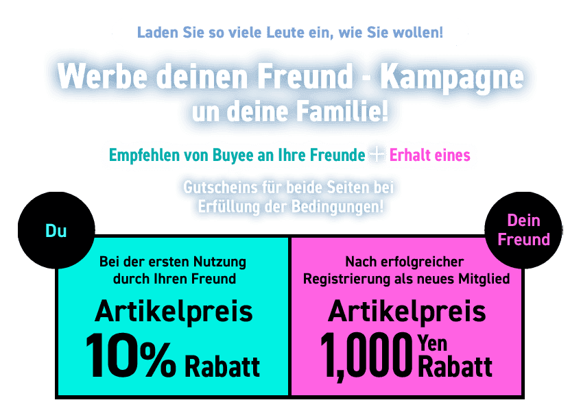 Laden Sie so viele Leute ein, wie Sie wollen!  Werbe deinen Freund - Kampagne  un deine Familie!  Empfehlen von Buyee an Ihre Freunde + Erhalt eines Gutscheins für beide Seiten bei Erfüllung der Bedingungen!  Du Bei der ersten Nutzung durch Ihren Freund Artikelpreis 10 % Rabatt  Dein Freund Nach erfolgreicher Registrierung als neues Mitglied Artikelpreis 1,000 Yen Rabatt