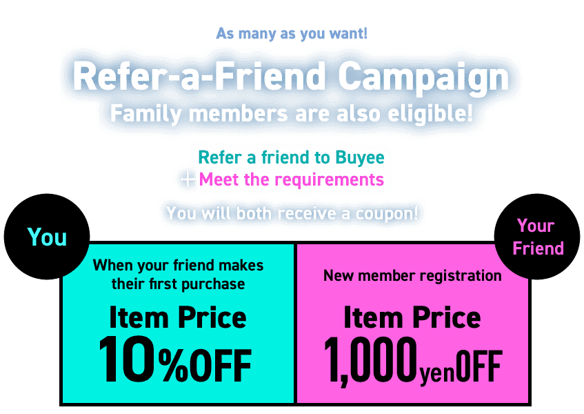 As many as you want!!  Refer-a-Friend Campaign  Family members are also eligible!  Refer a friend to Buyee + meet the requirements You will both receive a coupon!  You When your friend makes their first purchase 10% OFF  Your Friend New member registration 1,000 yen OFF