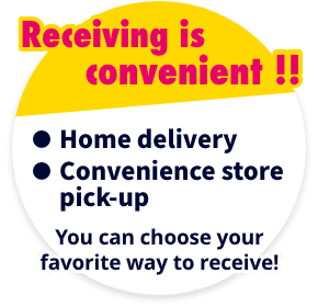Receiving is convenient !! Home delivery / Convenience store pick-up You can choose your favorite way to receive!