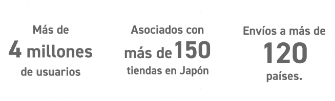 
            
              Más de 4 millones de usuarios
            
              Asociados con más de 150 tiendas en Japón
            
              Envíos a más de 120 países.
            