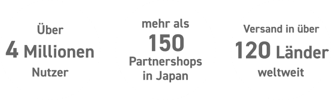
            
              Über 4 Millionen Nutzer,
            
              mehr als 150 Partnershops in Japan,
            
              Versand in über 120 Länder weltweit.
            