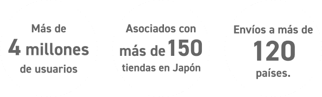 
            
              Más de 4 millones de usuarios
            
              Asociados con más de 150 tiendas en Japón
            
              Envíos a más de 120 países.
            