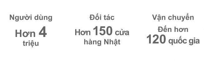 
            
              Hơn 4 triệu người dùng
            
              Hợp tác với hơn 150 cửa hàng tại Nhật Bản
            
              Vận chuyển đến hơn 120 quốc gia.
            