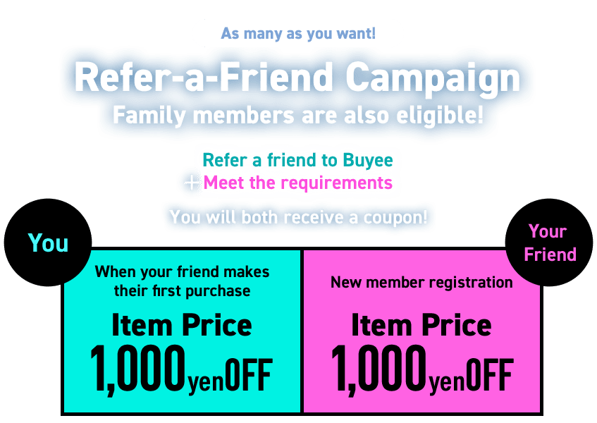 As many as you want!!  Refer-a-Friend Campaign  Family members are also eligible!  Refer a friend to Buyee + meet the requirements You will both receive a coupon!  You When your friend makes their first purchase 1,000 yen OFF  Your Friend New member registration 1,000 yen OFF